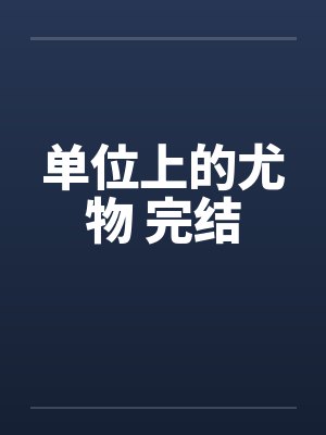 单位上的尤物 完结