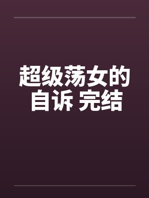 超级荡女的自诉 完结