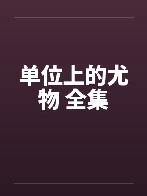 单位上的尤物 全集