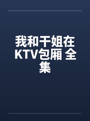我和干姐在KTV包厢 全集by佚名
