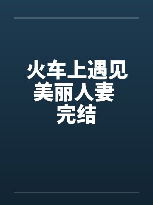 火车上遇见美丽人妻 完结by佚名