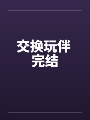 交换玩伴 完结by佚名笔趣阁无弹窗