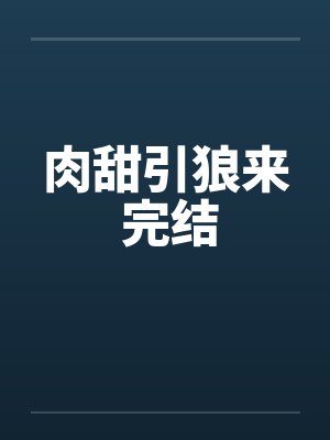 肉甜引狼来 完结by佚名笔趣阁无弹窗