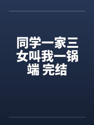 同学一家三女叫我一锅端 完结