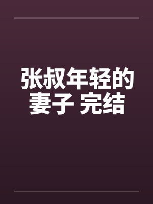 张叔年轻的妻子 完结by佚名笔趣阁无弹窗