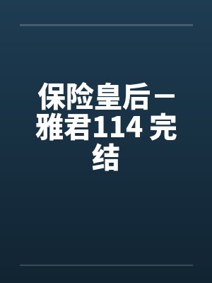 保险皇后－雅君114 完结by佚名