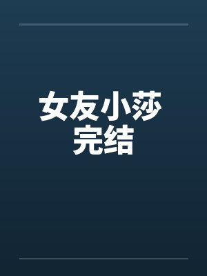 女友小莎 完结笔趣阁无弹窗