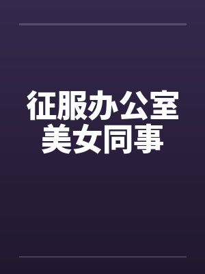征服办公室美女同事