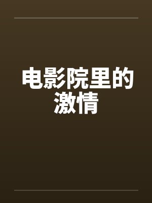 电影院里的激情by佚名笔趣阁无弹窗