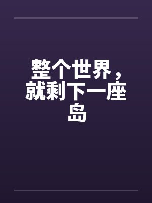整个世界，就剩下一座岛by佚名笔趣阁无弹窗