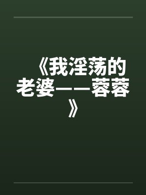 《我淫荡的老婆——蓉蓉》