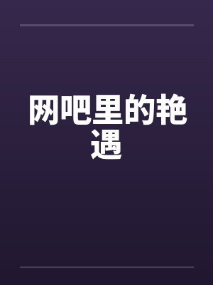 网吧里的艳遇by佚名