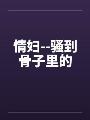 情妇--骚到骨子里的笔趣阁无弹窗