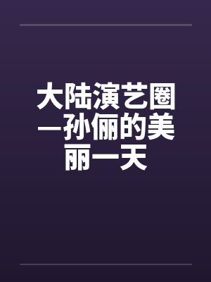 大陆演艺圈—孙俪的美丽一天