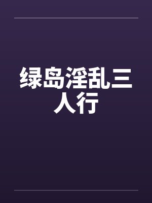 绿岛淫乱三人行