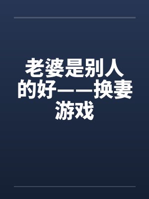 老婆是别人的好——换妻游戏