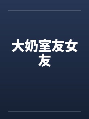 大奶室友女友