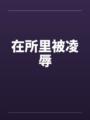 在所里被凌辱by佚名笔趣阁无弹窗