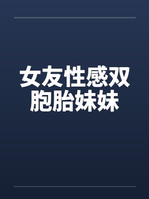 女友性感双胞胎妹妹by佚名