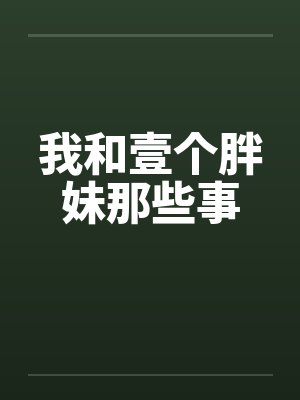 我和壹个胖妹那些事by佚名