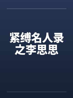 紧缚名人录之李思思笔趣阁无弹窗
