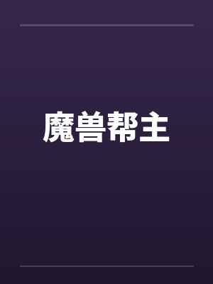 魔兽帮主笔趣阁无弹窗
