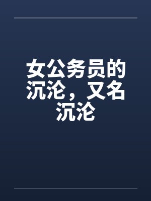 女公务员的沉沦，又名沉沦by佚名