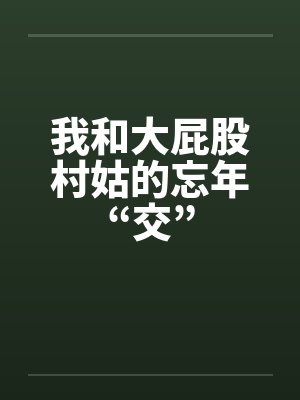 我和大屁股村姑的忘年“交”by佚名
