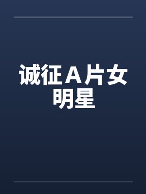 诚征Ａ片女明星by佚名
