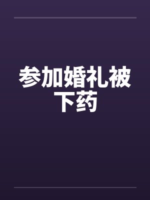参加婚礼被下药笔趣阁无弹窗