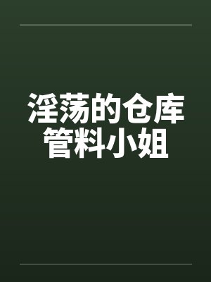 淫荡的仓库管料小姐by佚名