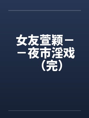 女友萱颖－－夜市淫戏（完）by佚名