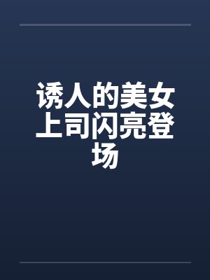 诱人的美女上司闪亮登场笔趣阁无弹窗