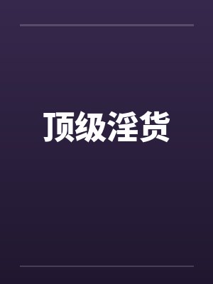 顶级淫货