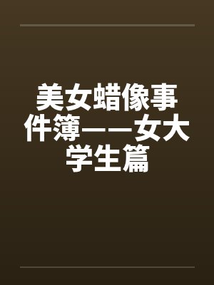 美女蜡像事件簿——女大学生篇by佚名