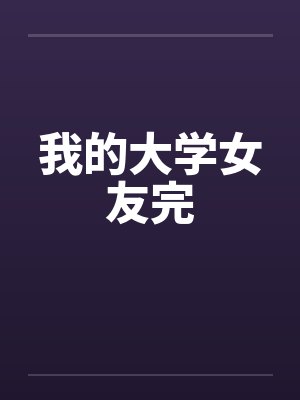 我的大学女友完by佚名笔趣阁无弹窗