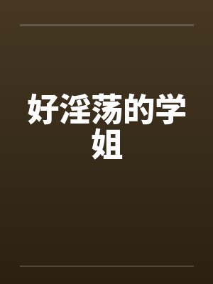 好淫荡的学姐