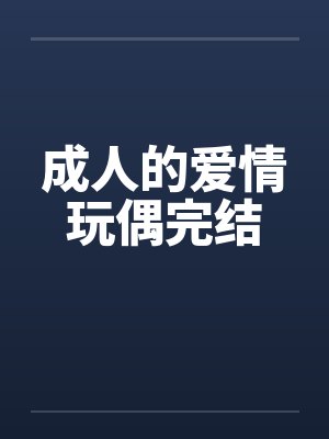 成人的爱情玩偶完结by佚名