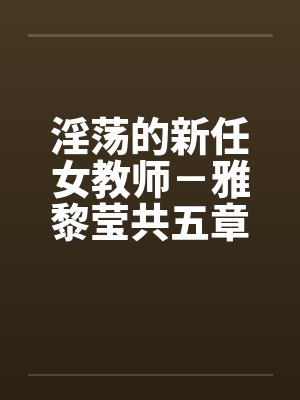 淫荡的新任女教师－雅黎莹共五章