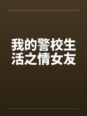 我的警校生活之情女友by佚名笔趣阁无弹窗