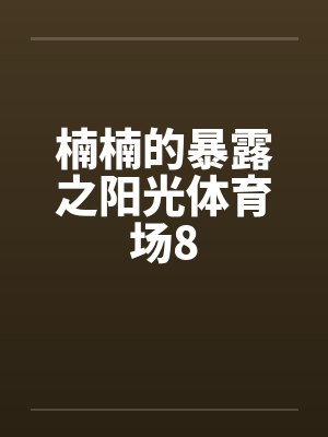 楠楠的暴露之阳光体育场8by佚名