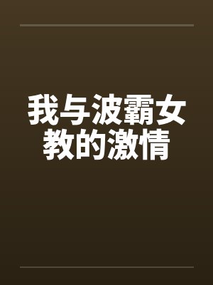 我与波霸女教的激情笔趣阁无弹窗