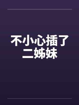 不小心插了二姊妹by佚名