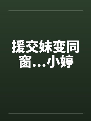 援交妹变同窗...小婷by佚名笔趣阁无弹窗