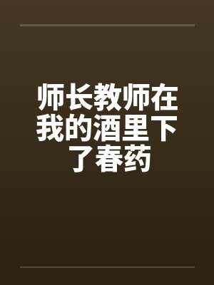 师长教师在我的酒里下了春药by佚名