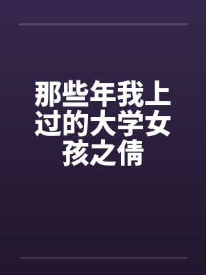 那些年我上过的大学女孩之倩by佚名笔趣阁无弹窗