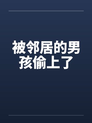被邻居的男孩偷上了by佚名
