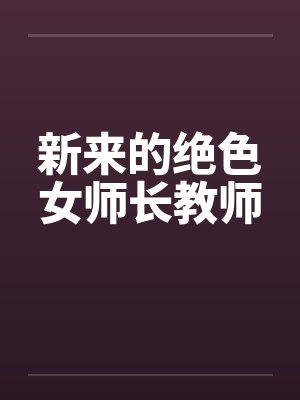 新来的绝色女师长教师by佚名