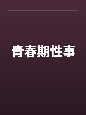 青春期性事笔趣阁无弹窗