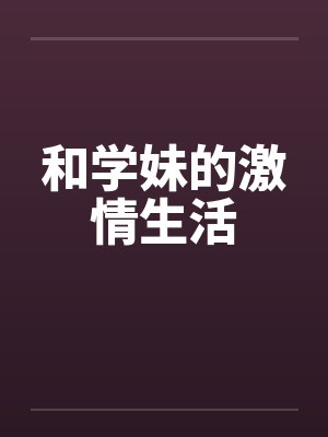 和学妹的激情生活by佚名笔趣阁无弹窗